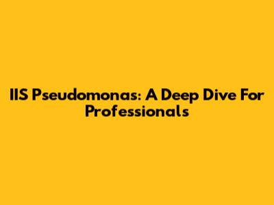 IIS Pseudomonas: A Deep Dive For Professionals