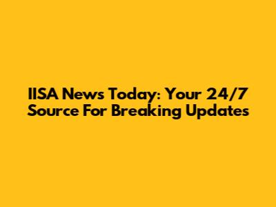 IISA News Today: Your 24/7 Source For Breaking Updates