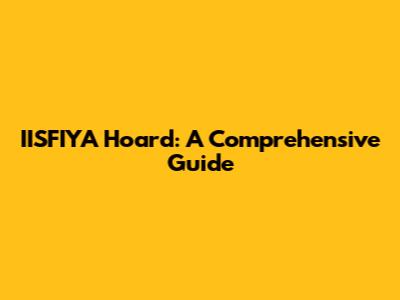 IISFIYA Hoard: A Comprehensive Guide