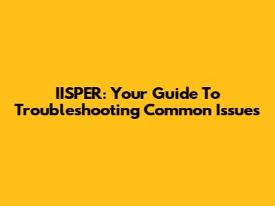 IISPER: Your Guide To Troubleshooting Common Issues