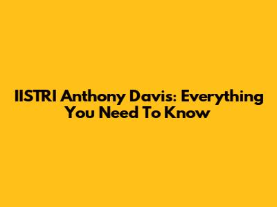 IISTRI Anthony Davis: Everything You Need To Know