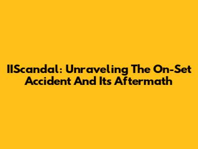 IIScandal: Unraveling The On-Set Accident And Its Aftermath
