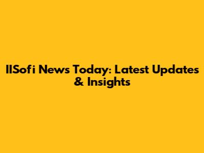 IISofi News Today: Latest Updates & Insights