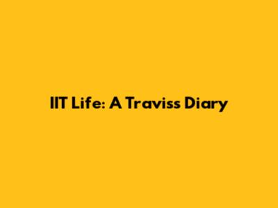 IIT Life: A Travis's Diary