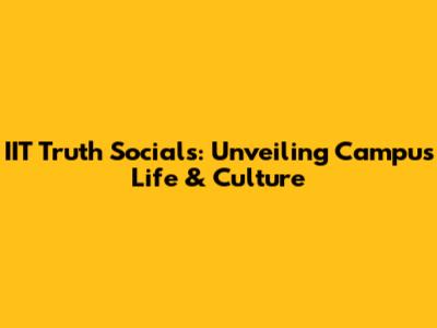 IIT Truth Socials: Unveiling Campus Life & Culture