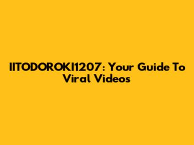 IITODOROKI1207: Your Guide To Viral Videos