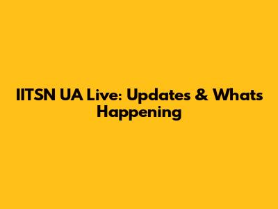 IITSN UA Live: Updates & What's Happening