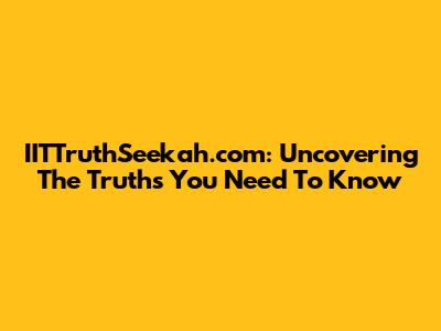 IITTruthSeekah.com: Uncovering The Truths You Need To Know