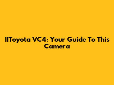 IIToyota VC4: Your Guide To This Camera