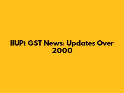 IIUPi GST News: Updates Over 2000