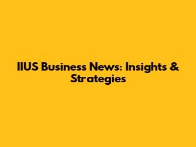 IIUS Business News: Insights & Strategies