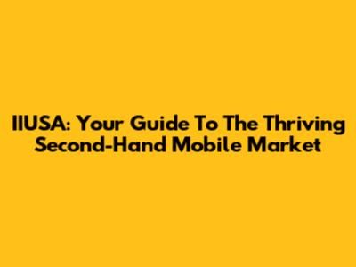 IIUSA: Your Guide To The Thriving Second-Hand Mobile Market