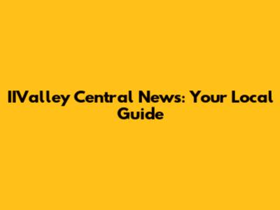 IIValley Central News: Your Local Guide