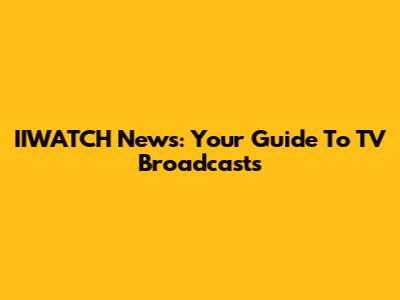 IIWATCH News: Your Guide To TV Broadcasts