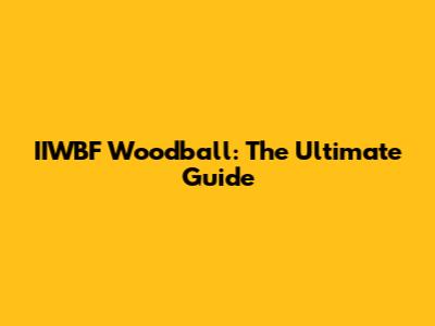 IIWBF Woodball: The Ultimate Guide