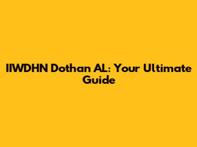 IIWDHN Dothan AL: Your Ultimate Guide