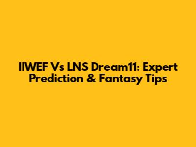IIWEF Vs LNS Dream11: Expert Prediction & Fantasy Tips