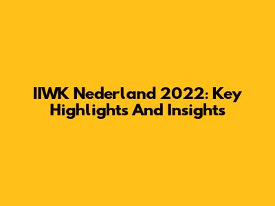 IIWK Nederland 2022: Key Highlights And Insights