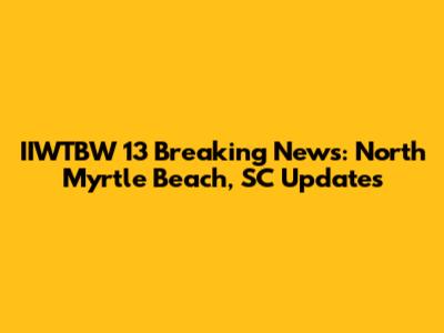 IIWTBW 13 Breaking News: North Myrtle Beach, SC Updates