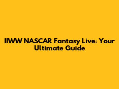 IIWW NASCAR Fantasy Live: Your Ultimate Guide