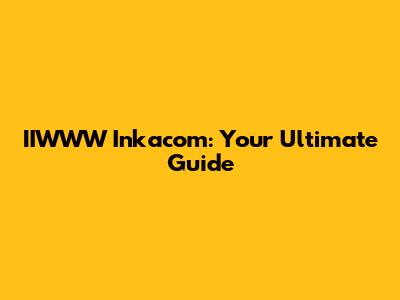 IIWWW Inkacom: Your Ultimate Guide