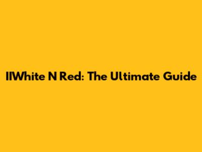 IIWhite N Red: The Ultimate Guide