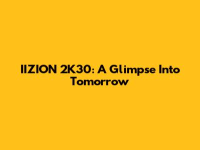 IIZION 2K30: A Glimpse Into Tomorrow