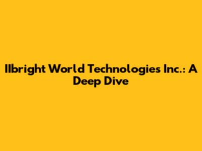 IIbright World Technologies Inc.: A Deep Dive