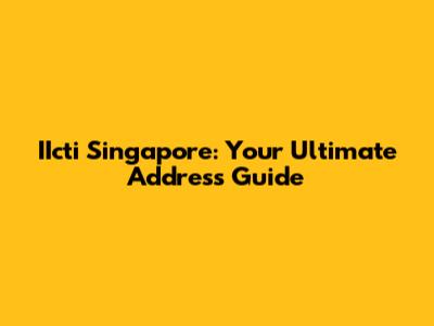 IIcti Singapore: Your Ultimate Address Guide