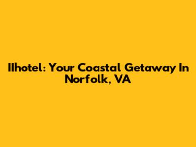 IIhotel: Your Coastal Getaway In Norfolk, VA