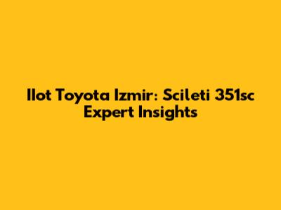 IIot Toyota Izmir: Scileti 351sc Expert Insights