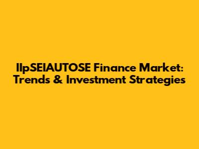 IIpSEIAUTOSE Finance Market: Trends & Investment Strategies