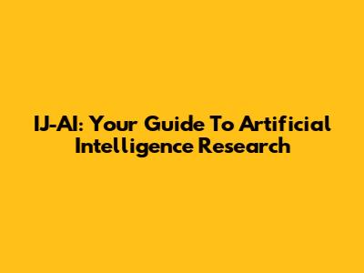 IJ-AI: Your Guide To Artificial Intelligence Research
