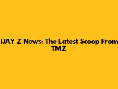 IJAY Z News: The Latest Scoop From TMZ