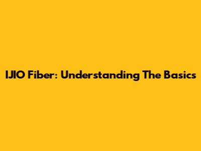 IJIO Fiber: Understanding The Basics