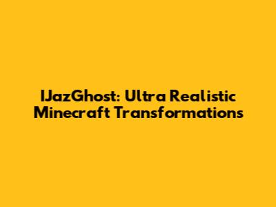IJazGhost: Ultra Realistic Minecraft Transformations