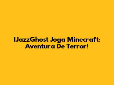 IJazzGhost Joga Minecraft: Aventura De Terror!