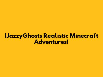 IJazzyGhost's Realistic Minecraft Adventures!