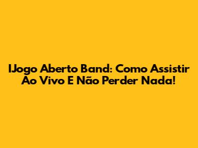 IJogo Aberto Band: Como Assistir Ao Vivo E Não Perder Nada!