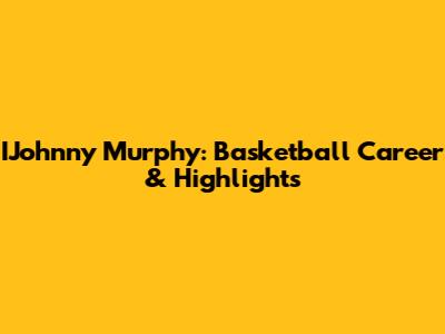 IJohnny Murphy: Basketball Career & Highlights