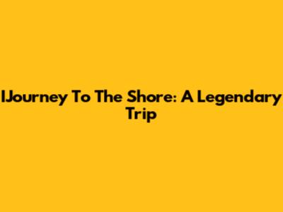 IJourney To The Shore: A Legendary Trip