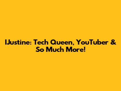 IJustine: Tech Queen, YouTuber & So Much More!
