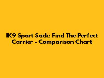 IK9 Sport Sack: Find The Perfect Carrier - Comparison Chart