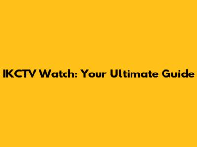 IKCTV Watch: Your Ultimate Guide