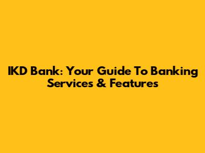 IKD Bank: Your Guide To Banking Services & Features
