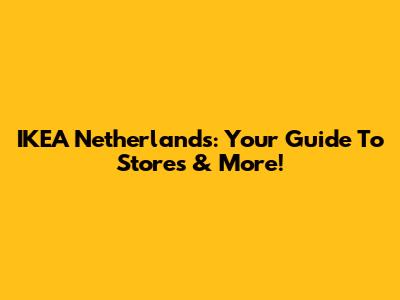 IKEA Netherlands: Your Guide To Stores & More!