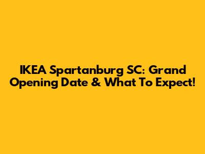 IKEA Spartanburg SC: Grand Opening Date & What To Expect!