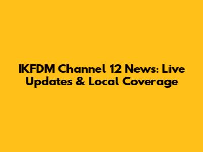 IKFDM Channel 12 News: Live Updates & Local Coverage