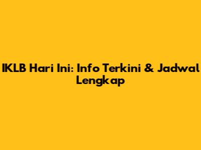 IKLB Hari Ini: Info Terkini & Jadwal Lengkap