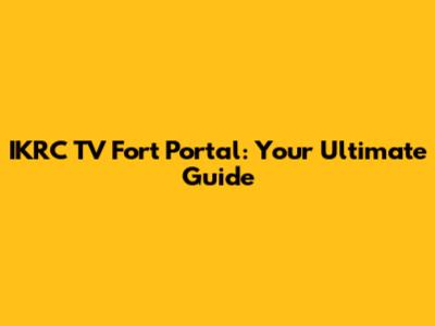 IKRC TV Fort Portal: Your Ultimate Guide